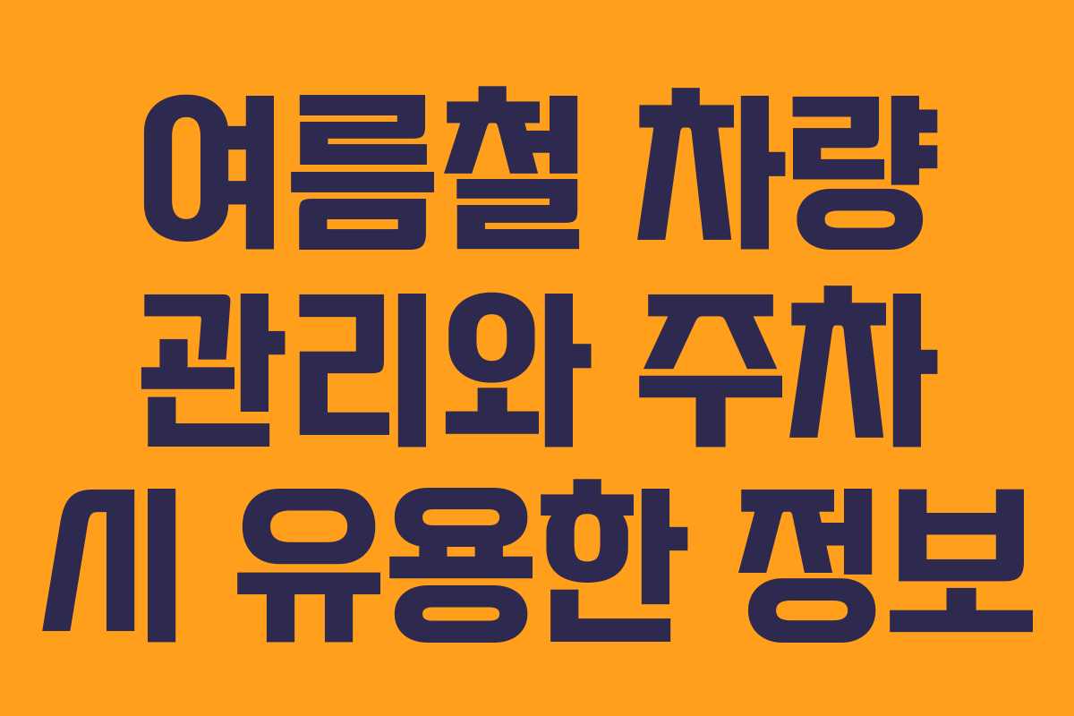 여름철 차량 관리와 주차 시 유용한 정보