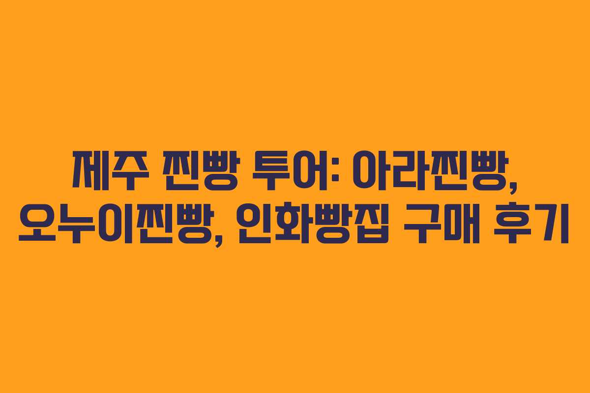 제주 찐빵 투어: 아라찐빵, 오누이찐빵, 인화빵집 구매 후기