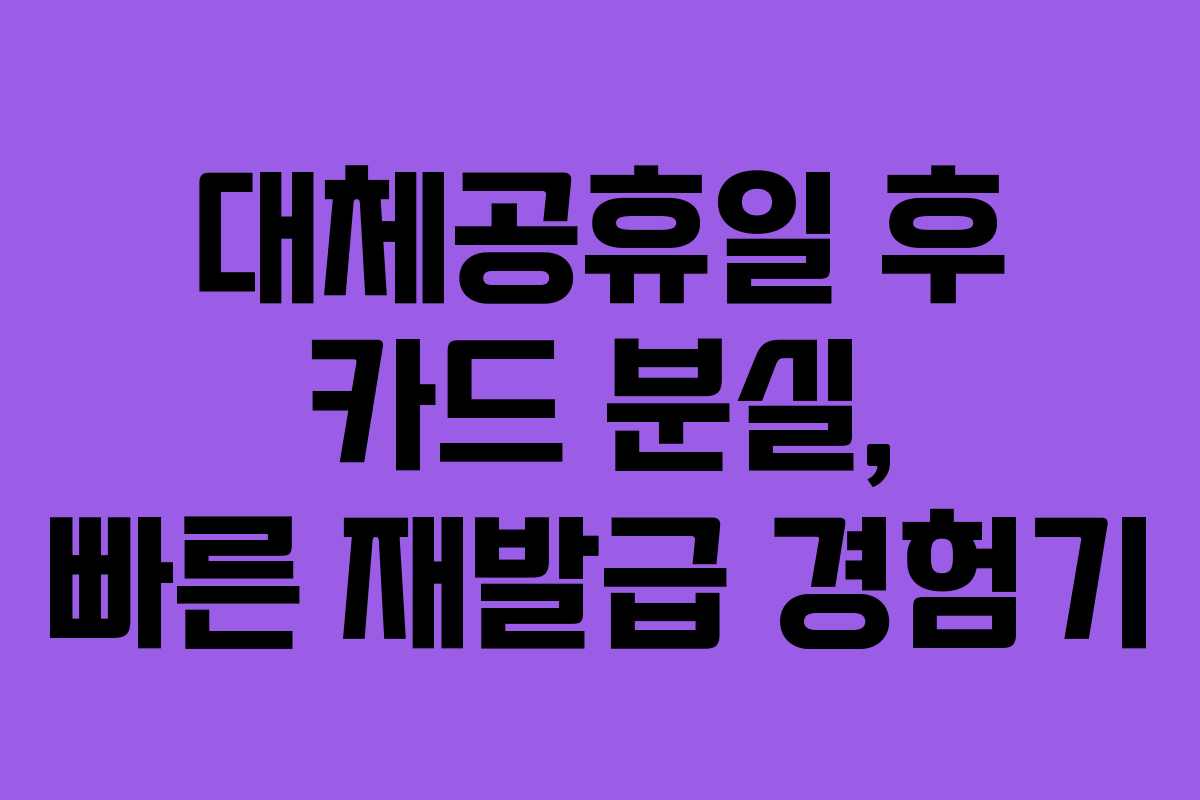 대체공휴일 후 카드 분실, 빠른 재발급 경험기