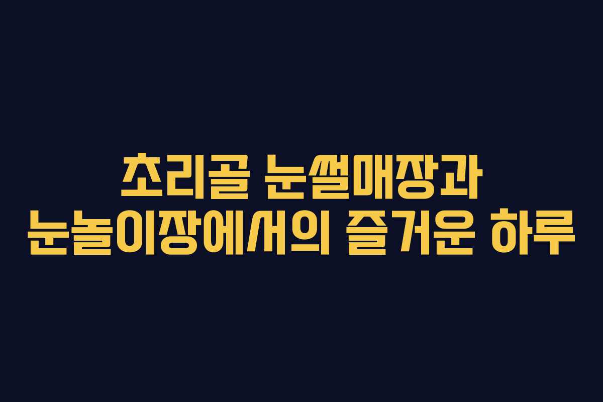 초리골 눈썰매장과 눈놀이장에서의 즐거운 하루