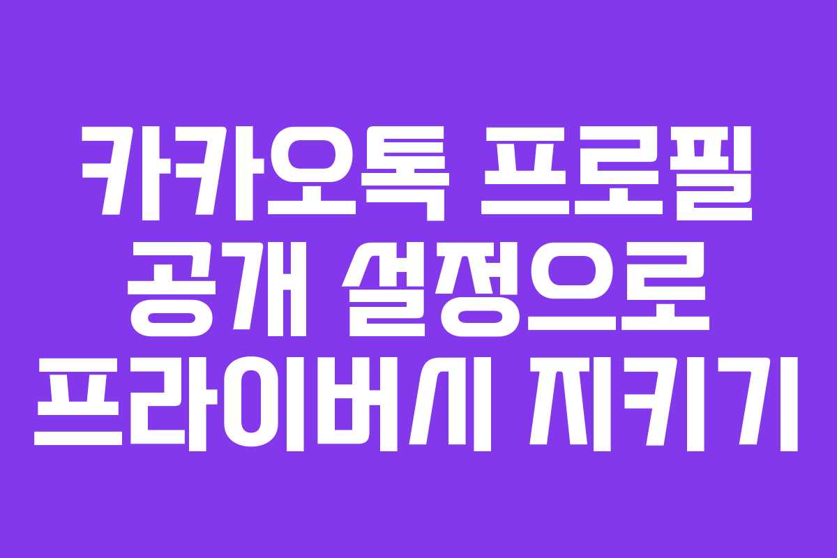 카카오톡 프로필 공개 설정으로 프라이버시 지키기