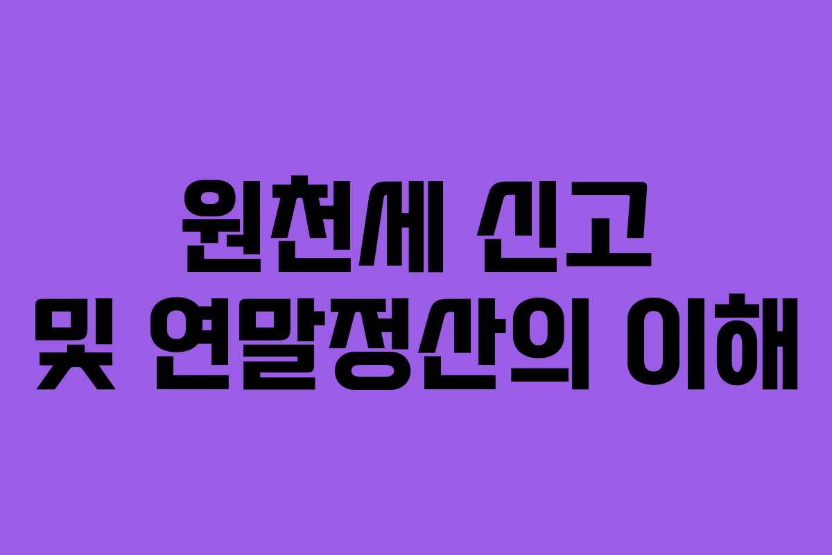 원천세 신고 및 연말정산의 이해