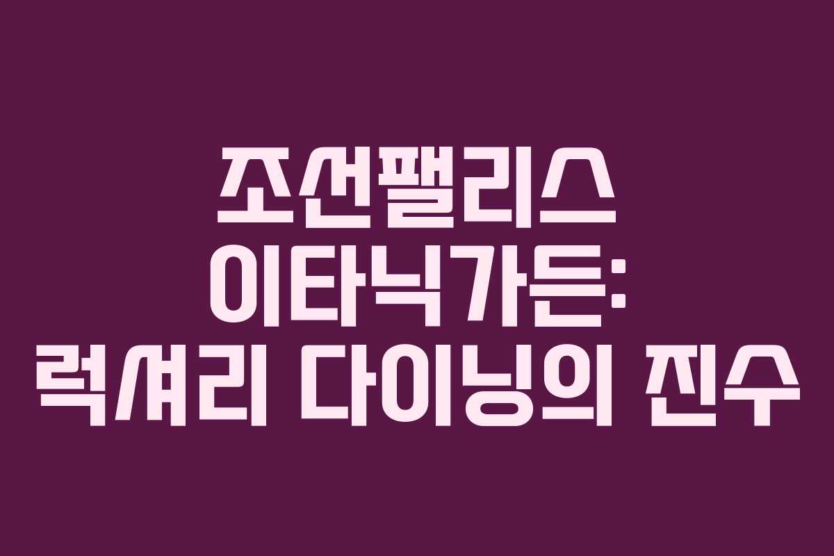 조선팰리스 이타닉가든: 럭셔리 다이닝의 진수