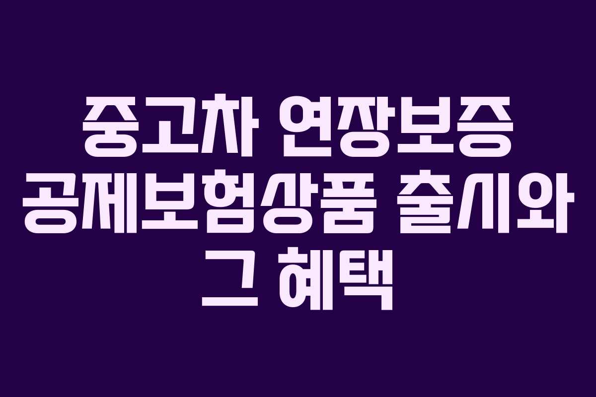 중고차 연장보증 공제보험상품 출시와 그 혜택