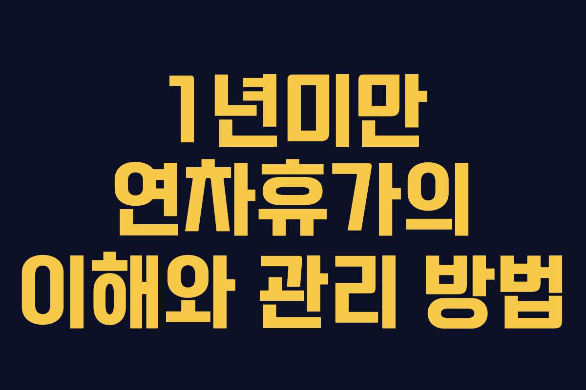 1년미만 연차휴가의 이해와 관리 방법