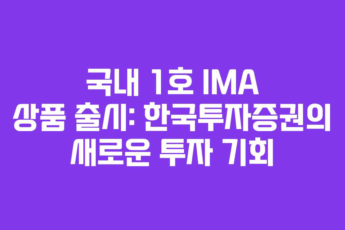 국내 1호 IMA 상품 출시: 한국투자증권의 새로운 투자 기회