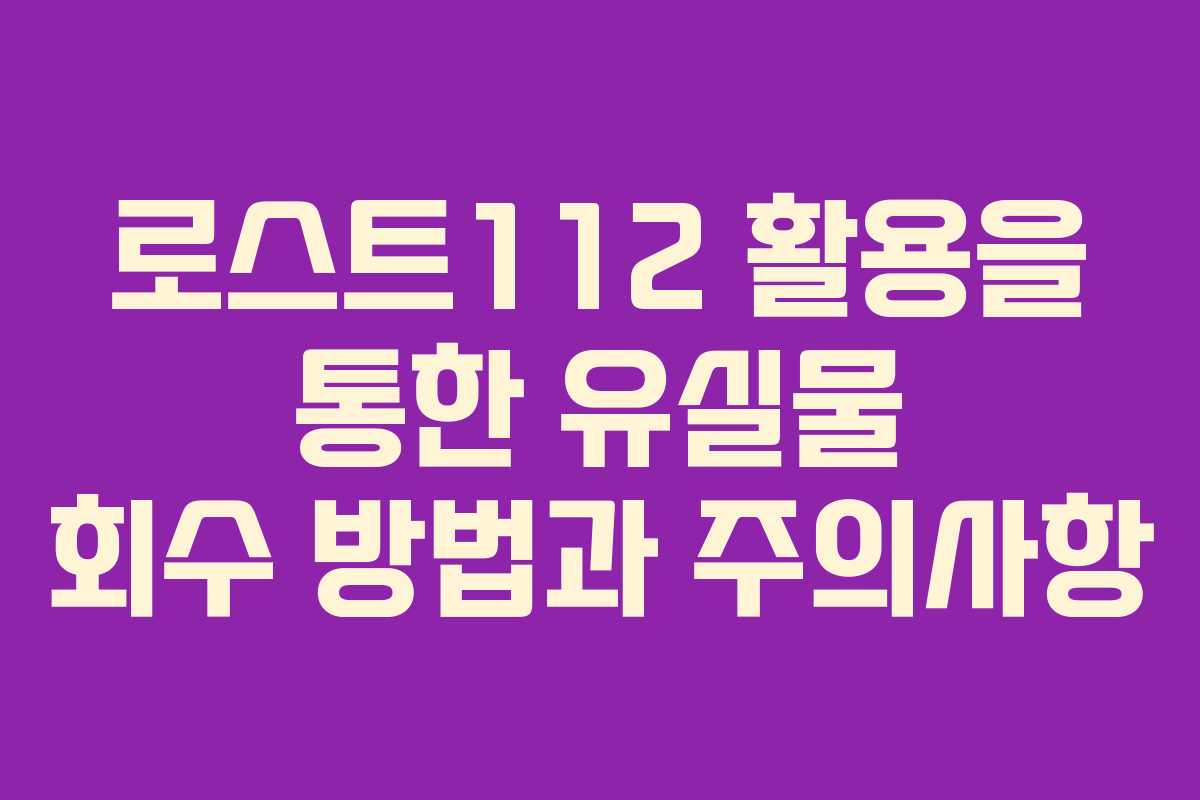 로스트112 활용을 통한 유실물 회수 방법과 주의사항