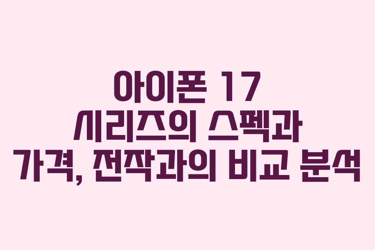 아이폰 17 시리즈의 스펙과 가격, 전작과의 비교 분석