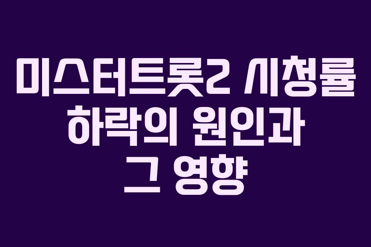 미스터트롯2 시청률 하락의 원인과 그 영향