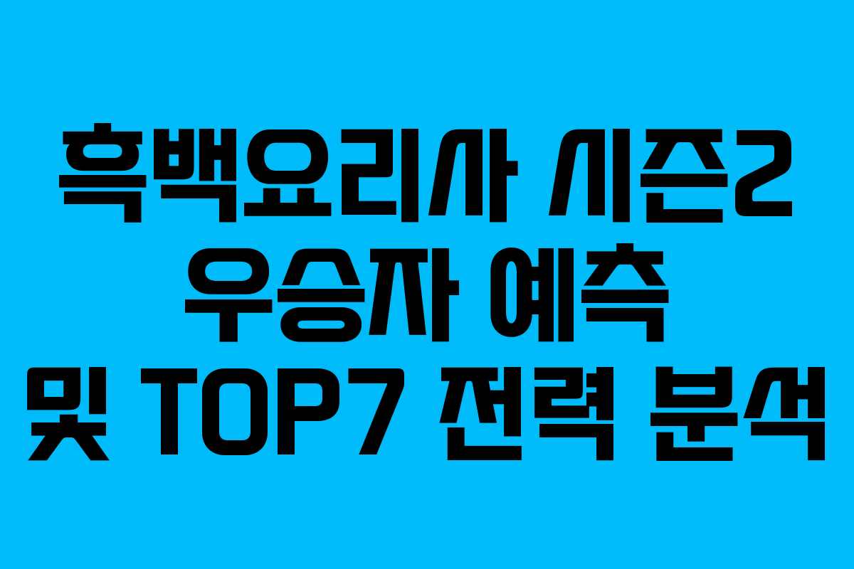 흑백요리사 시즌2 우승자 예측 및 TOP7 전력 분석