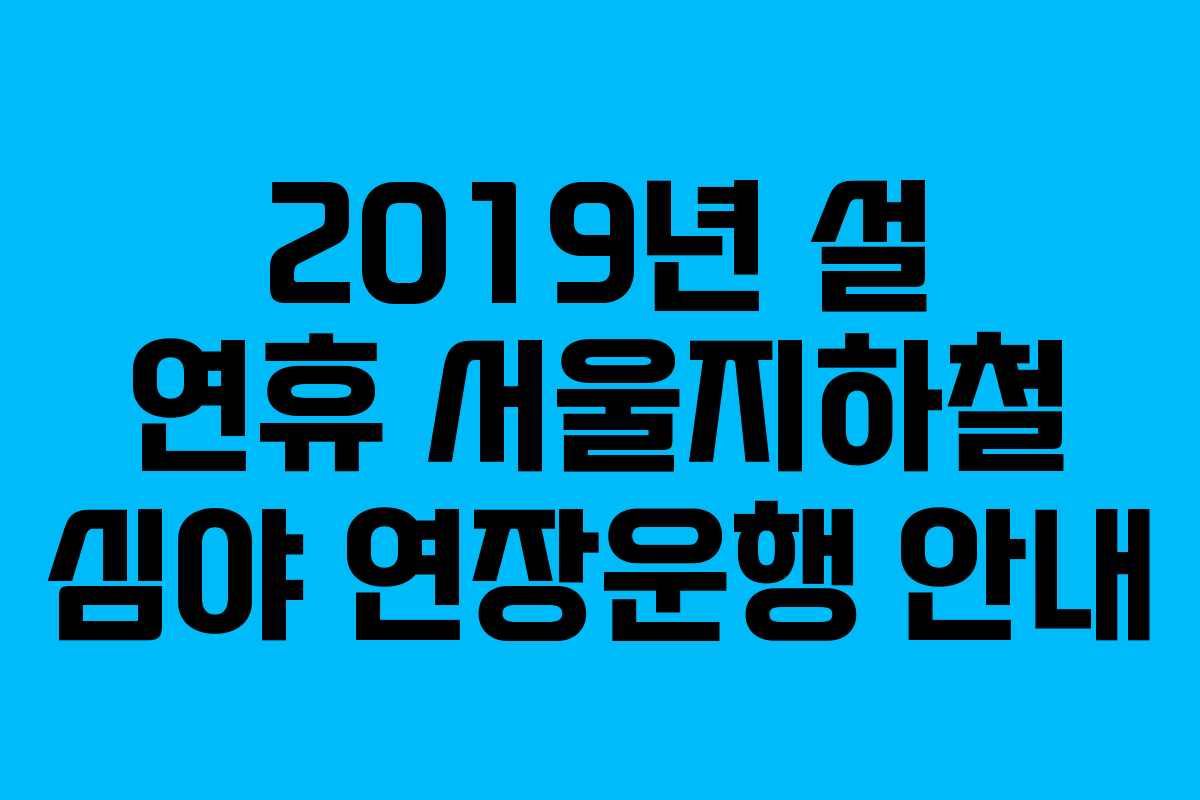 2019년 설 연휴 서울지하철 심야 연장운행 안내