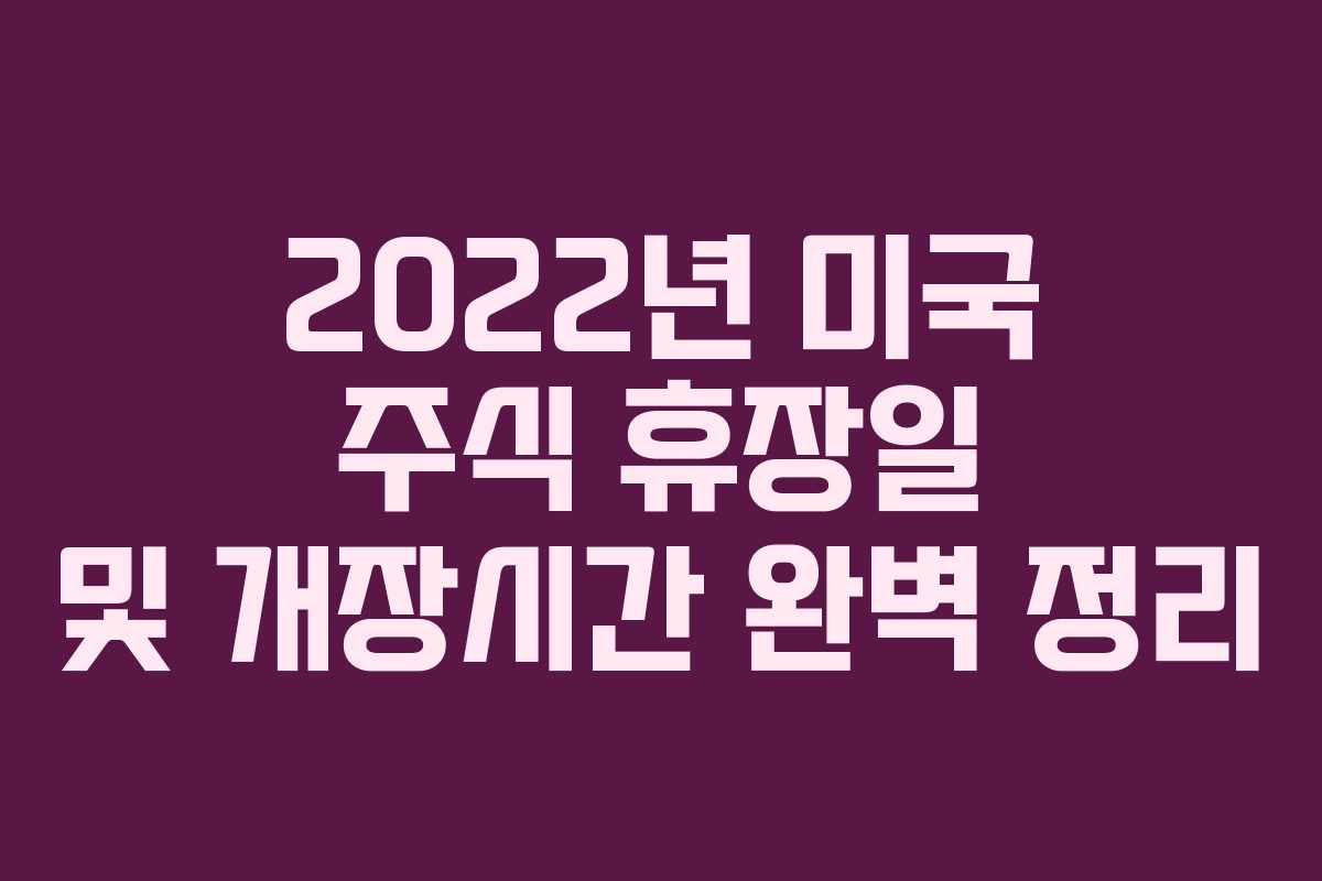2022년 미국 주식 휴장일 및 개장시간 완벽 정리