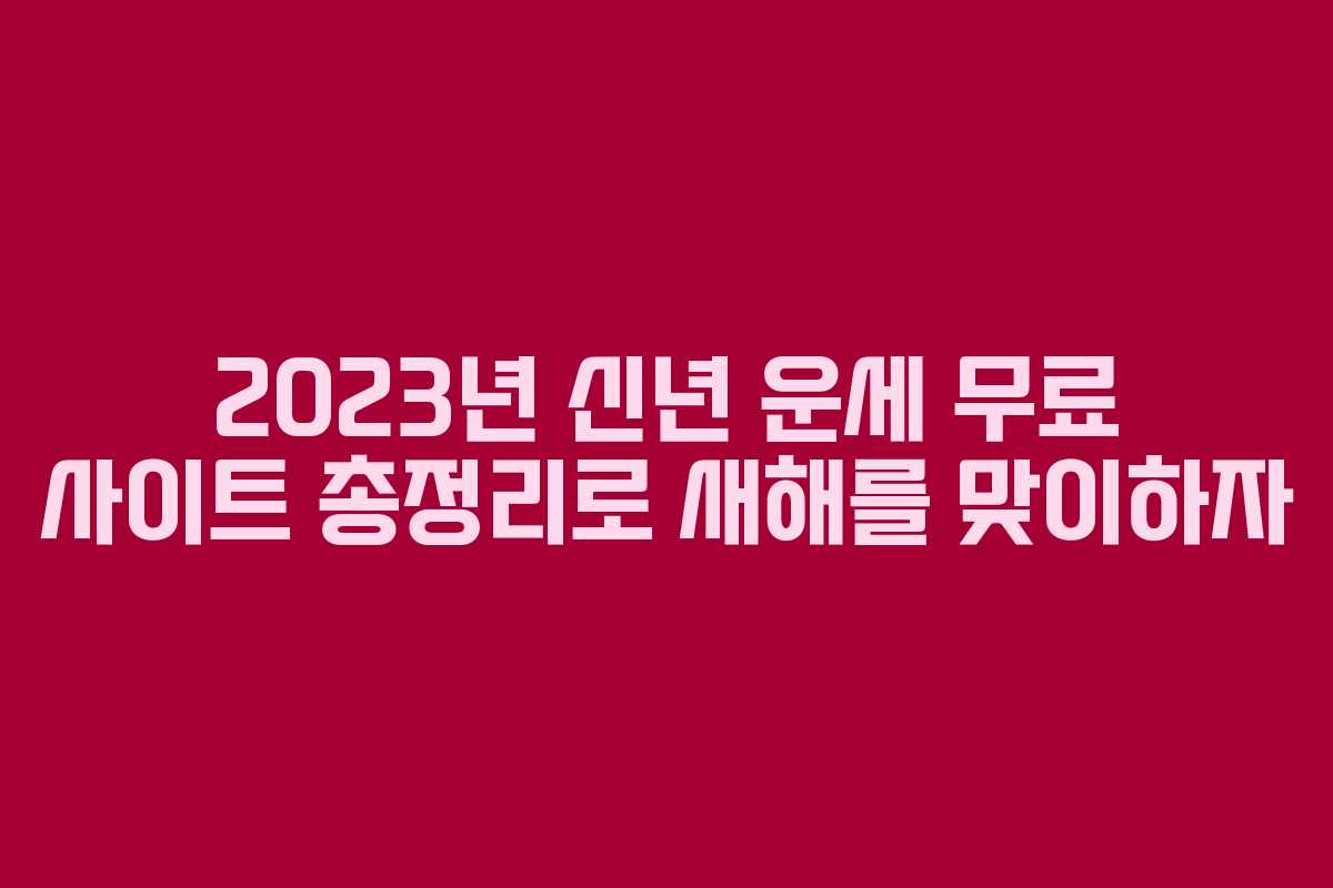 2023년 신년 운세 무료 사이트 총정리로 새해를 맞이하자