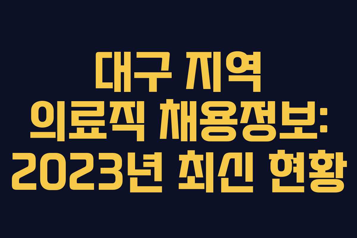 대구 지역 의료직 채용정보: 2023년 최신 현황