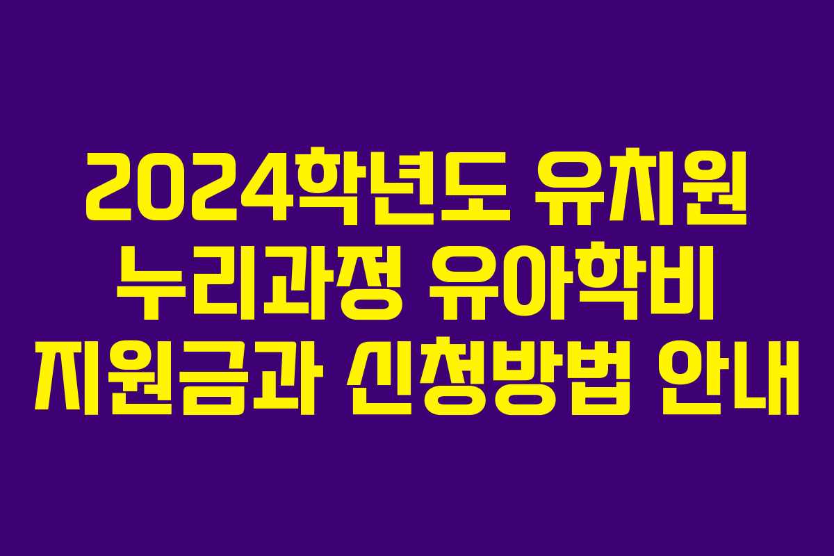 2024학년도 유치원 누리과정 유아학비 지원금과 신청방법 안내