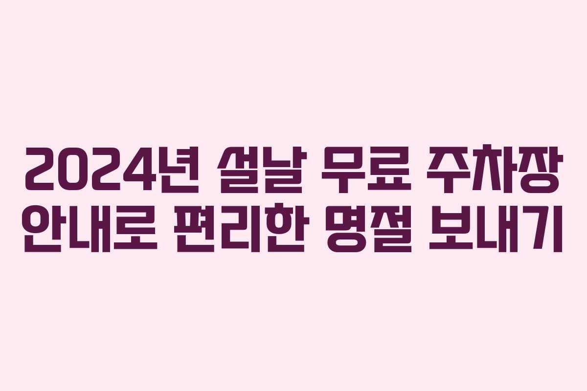 2024년 설날 무료 주차장 안내로 편리한 명절 보내기