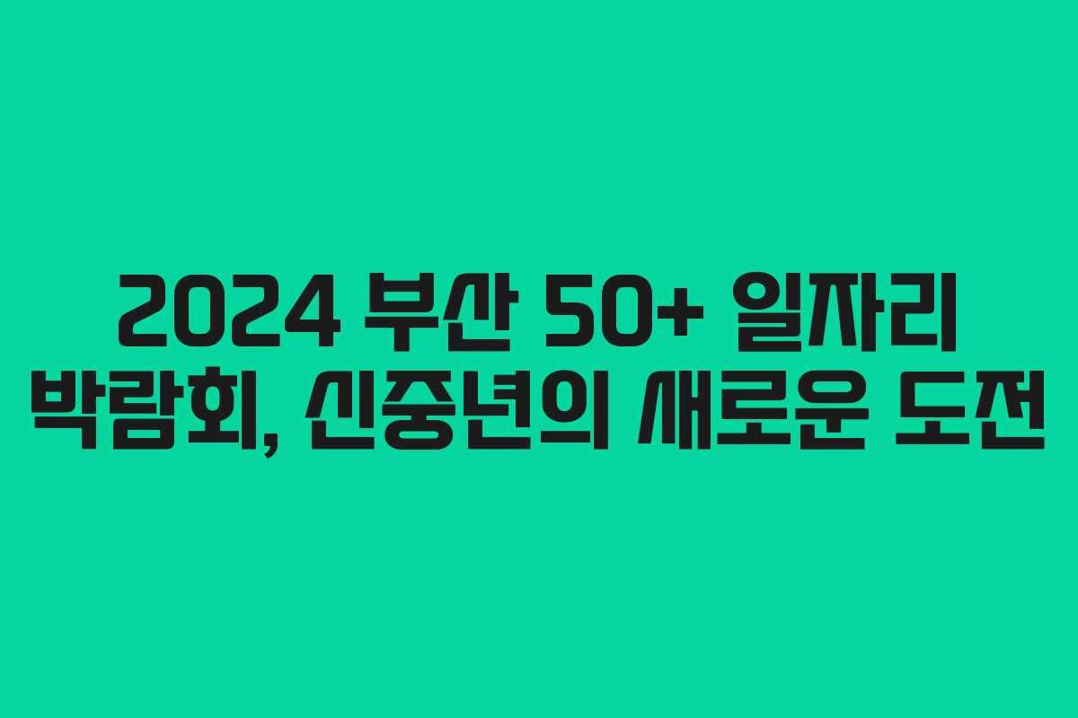 2024 부산 50+ 일자리 박람회, 신중년의 새로운 도전