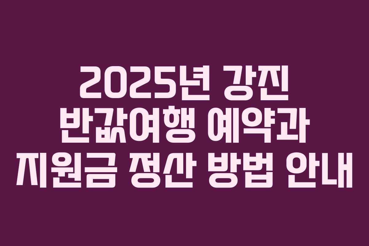 2025년 강진 반값여행 예약과 지원금 정산 방법 안내