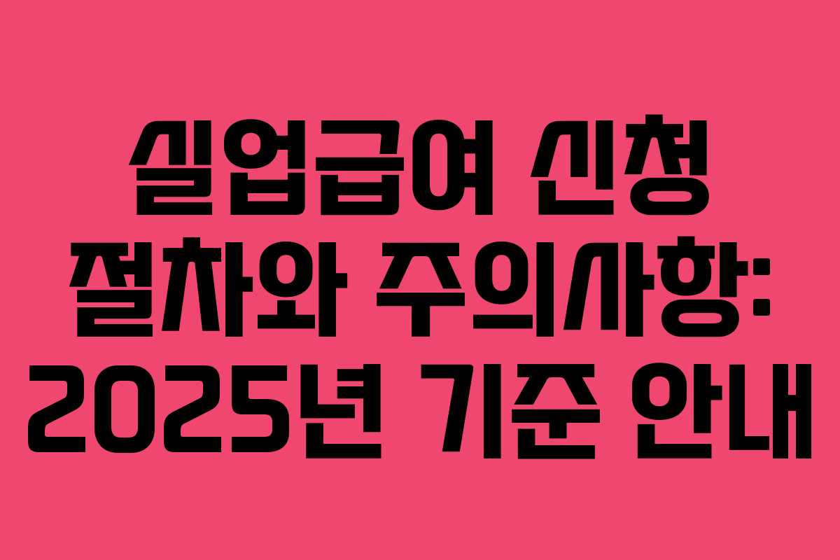 실업급여 신청 절차와 주의사항: 2025년 기준 안내