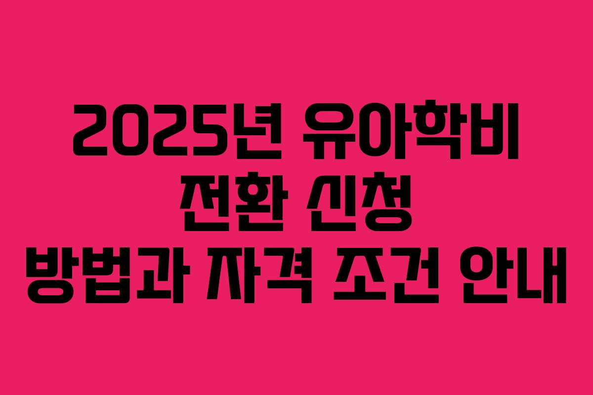 2025년 유아학비 전환 신청 방법과 자격 조건 안내