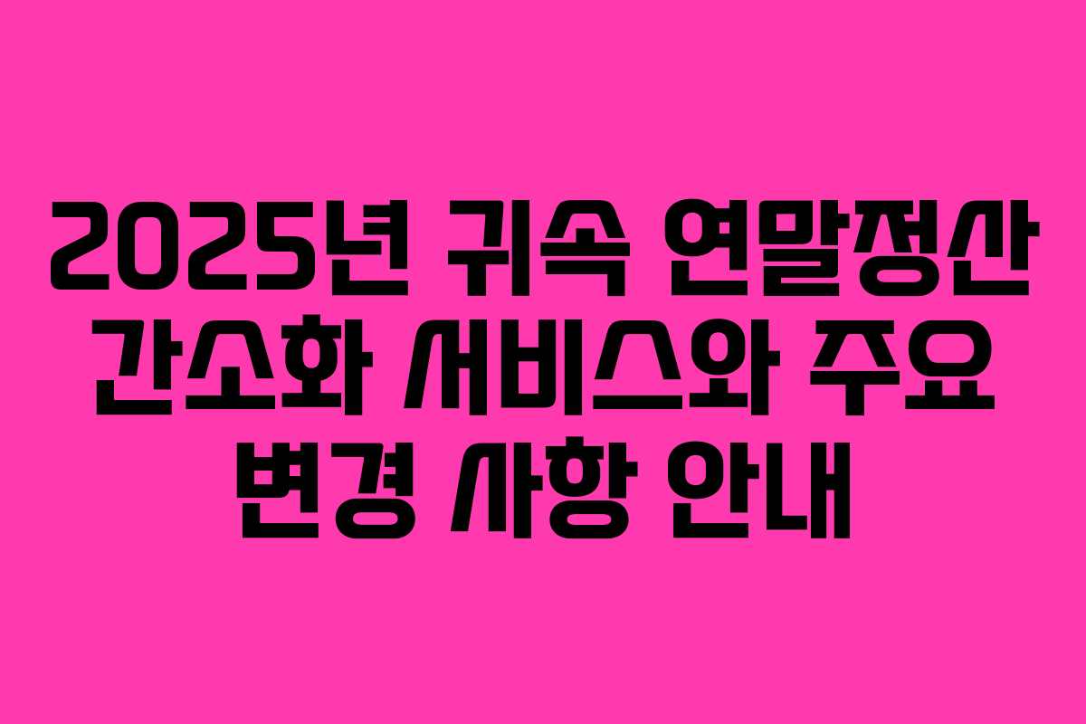 2025년 귀속 연말정산 간소화 서비스와 주요 변경 사항 안내