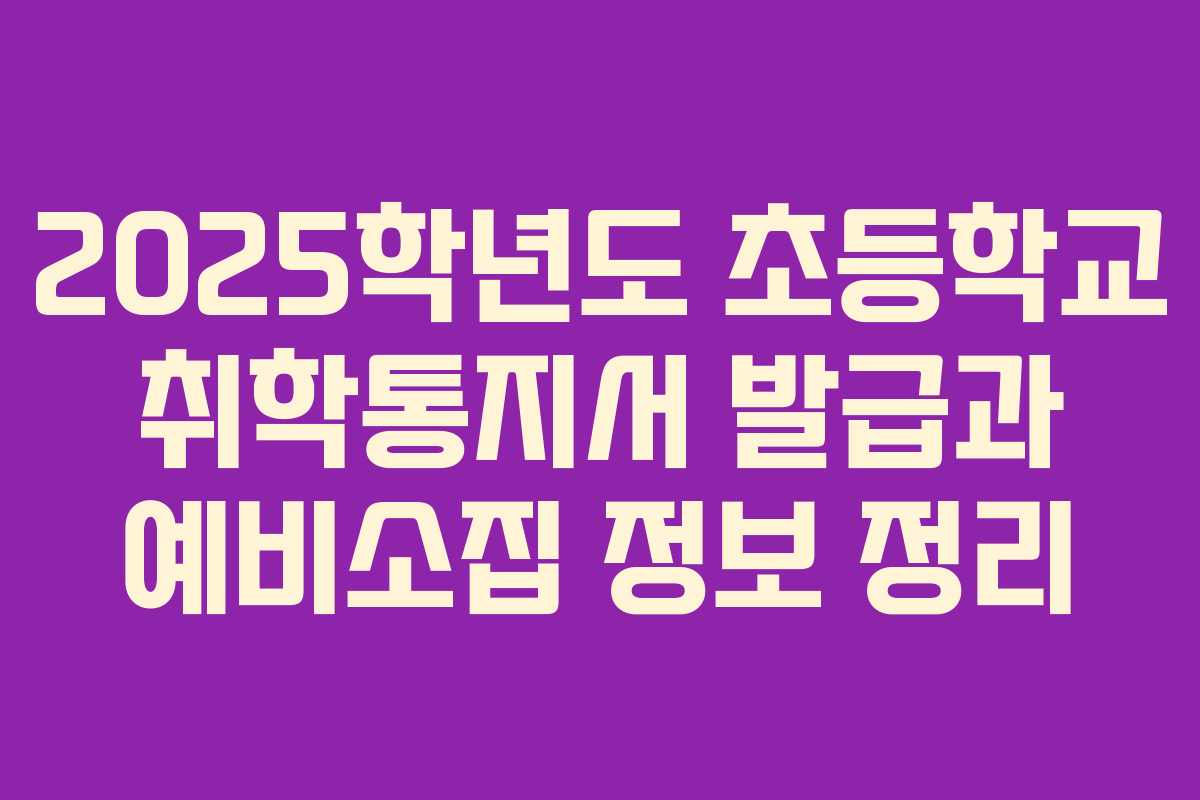 2025학년도 초등학교 취학통지서 발급과 예비소집 정보 정리