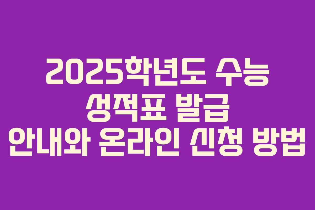 2025학년도 수능 성적표 발급 안내와 온라인 신청 방법