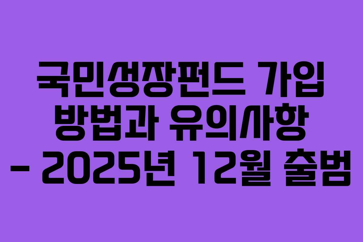 국민성장펀드 가입 방법과 유의사항 – 2025년 12월 출범