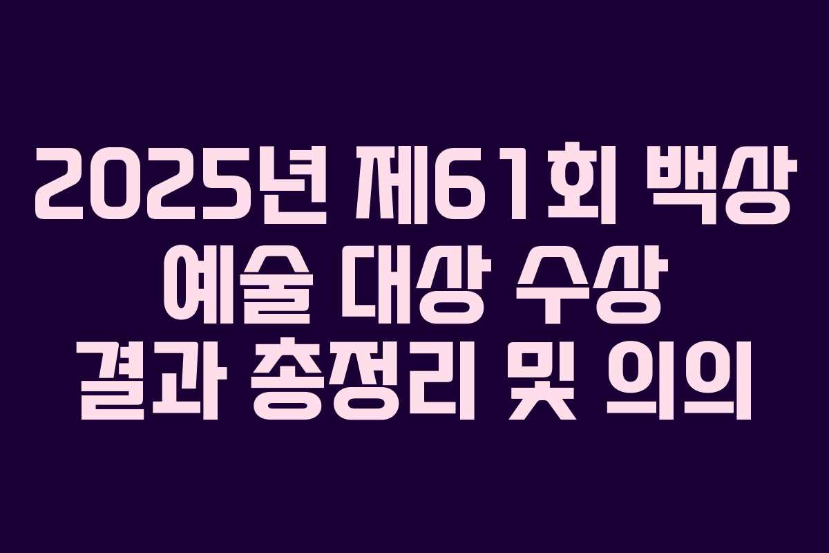 2025년 제61회 백상 예술 대상 수상 결과 총정리 및 의의
