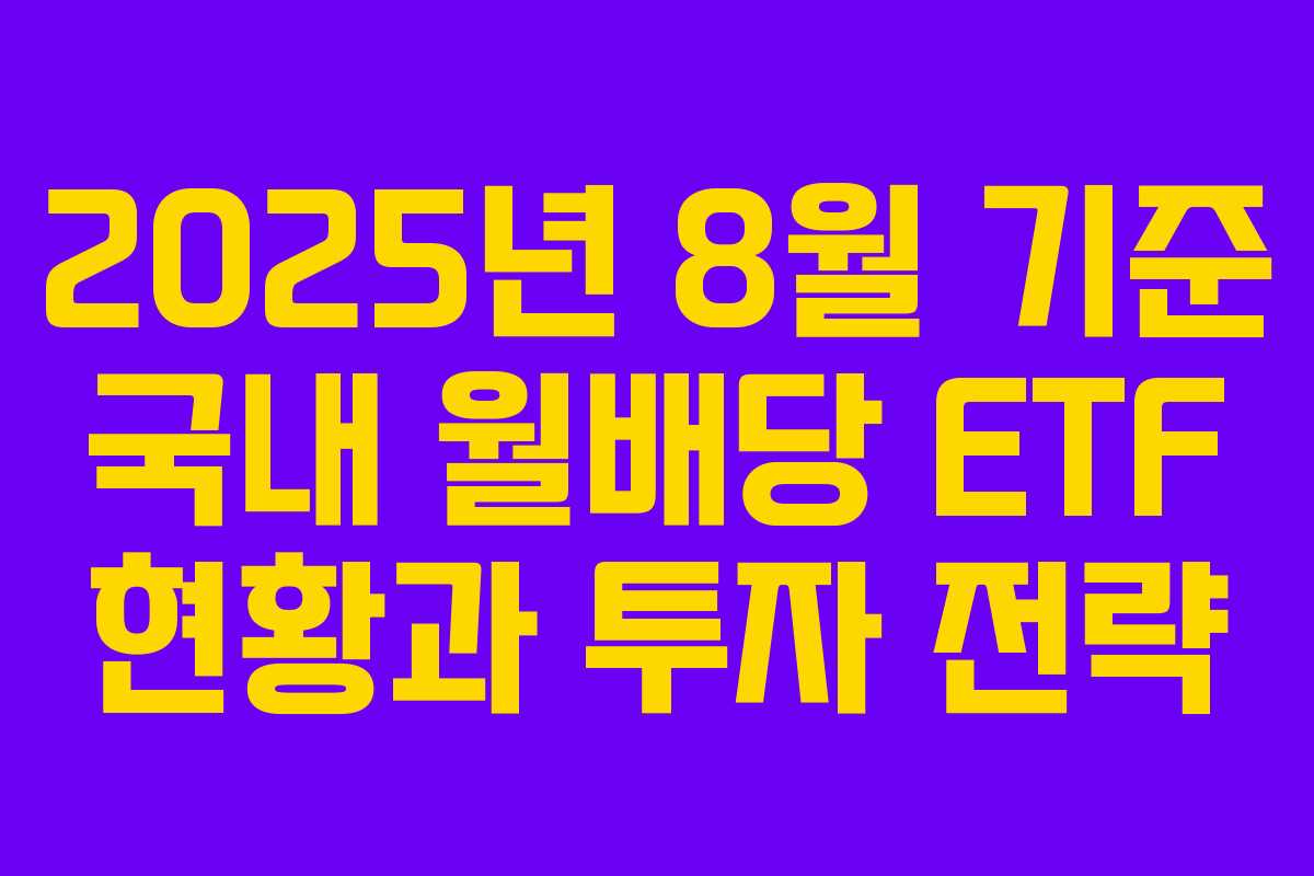 2025년 8월 기준 국내 월배당 ETF 현황과 투자 전략