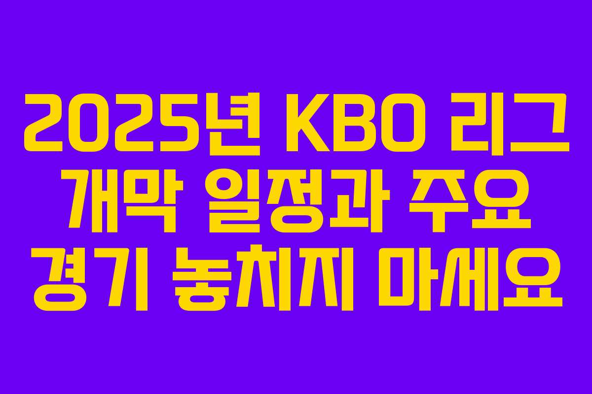 2025년 KBO 리그 개막 일정과 주요 경기 놓치지 마세요