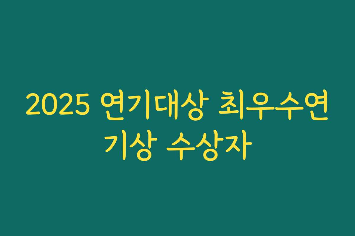 2025 연기대상 최우수연기상 수상자