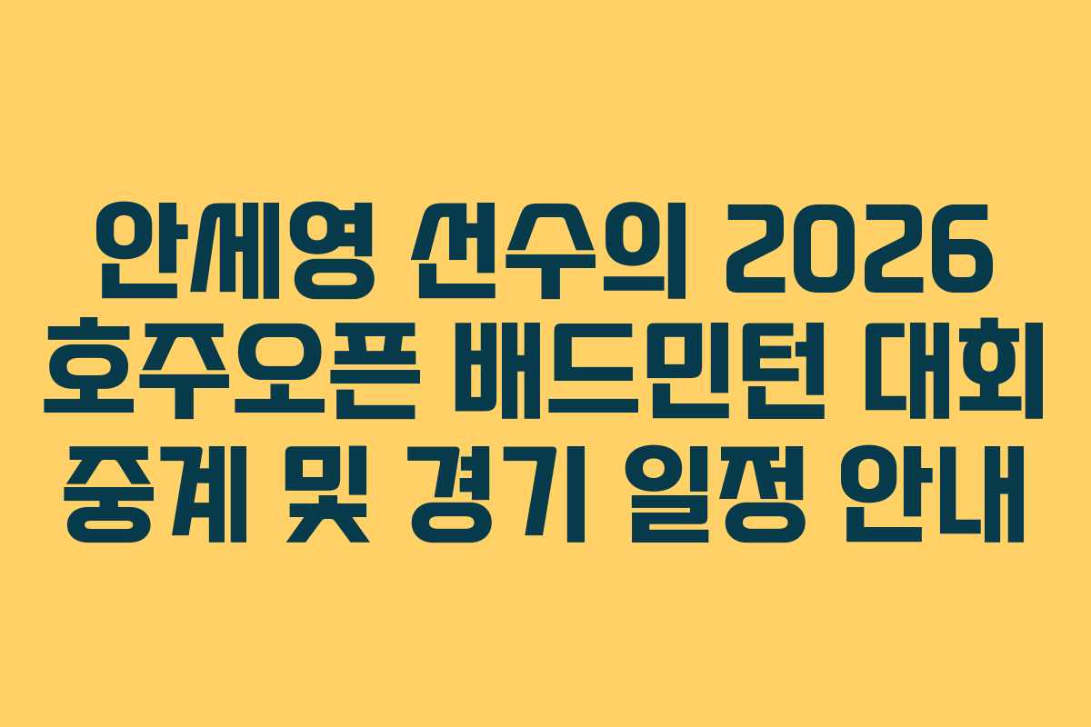 안세영 선수의 2026 호주오픈 배드민턴 대회 중계 및 경기 일정 안내
