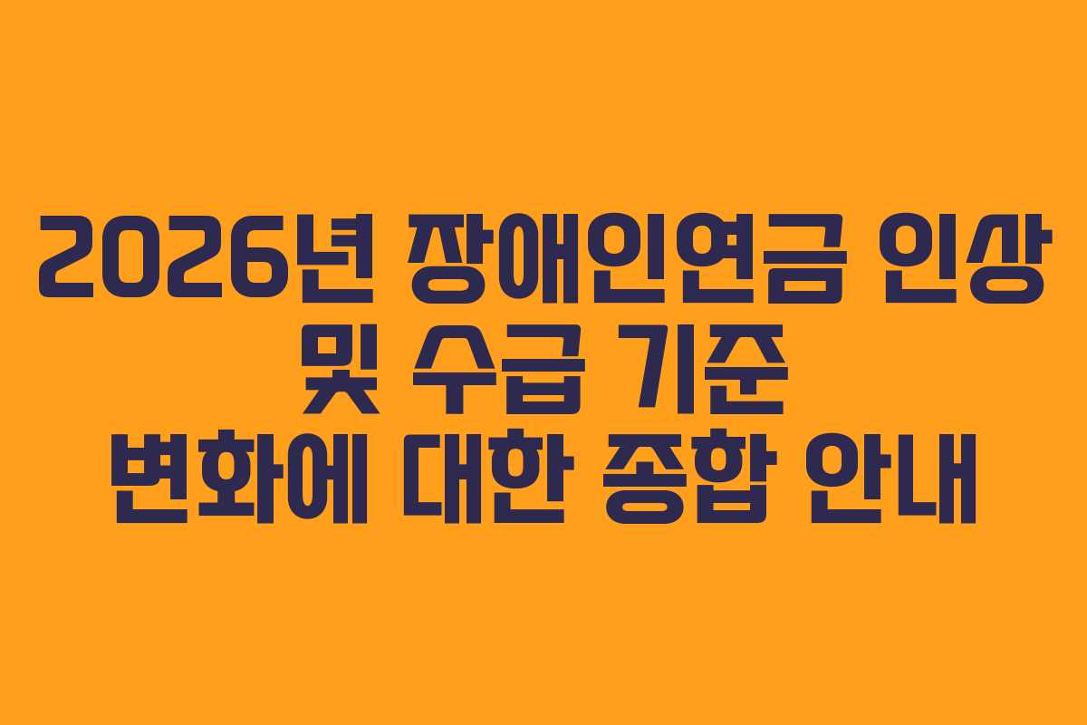 2026년 장애인연금 인상 및 수급 기준 변화에 대한 종합 안내