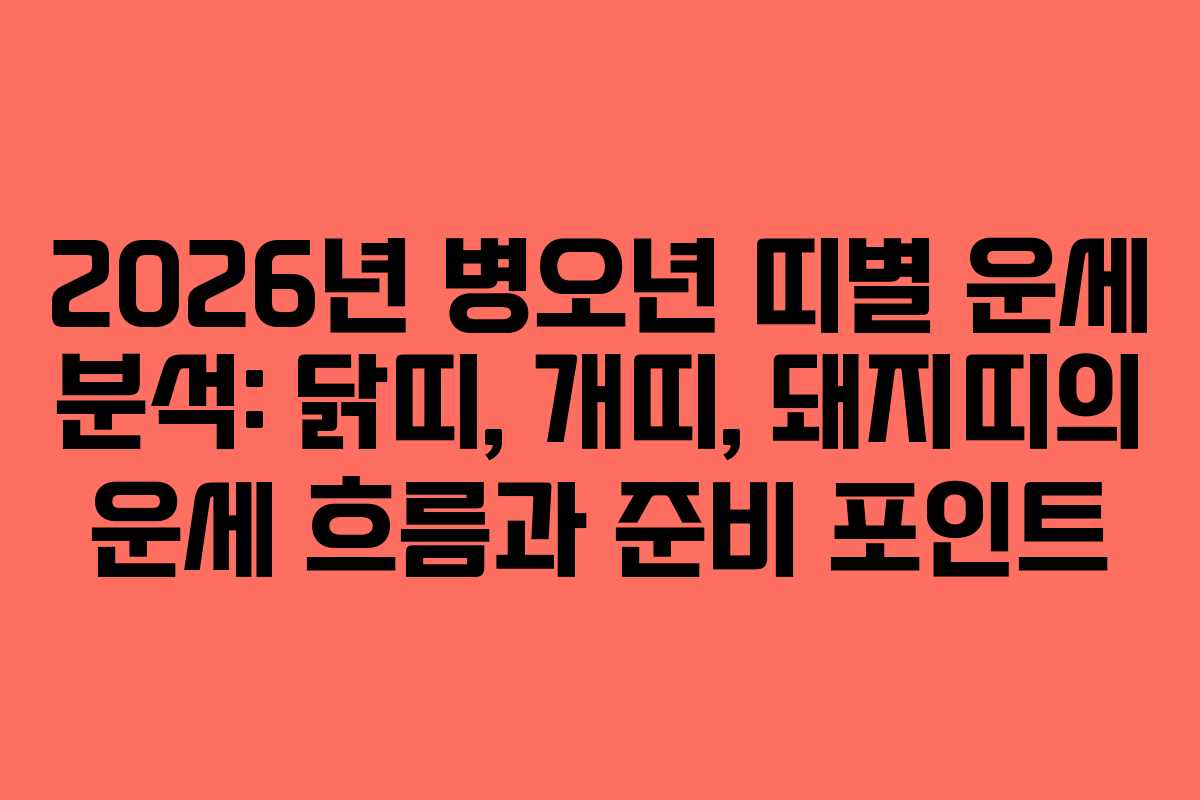 2026년 병오년 띠별 운세 분석: 닭띠, 개띠, 돼지띠의 운세 흐름과 준비 포인트