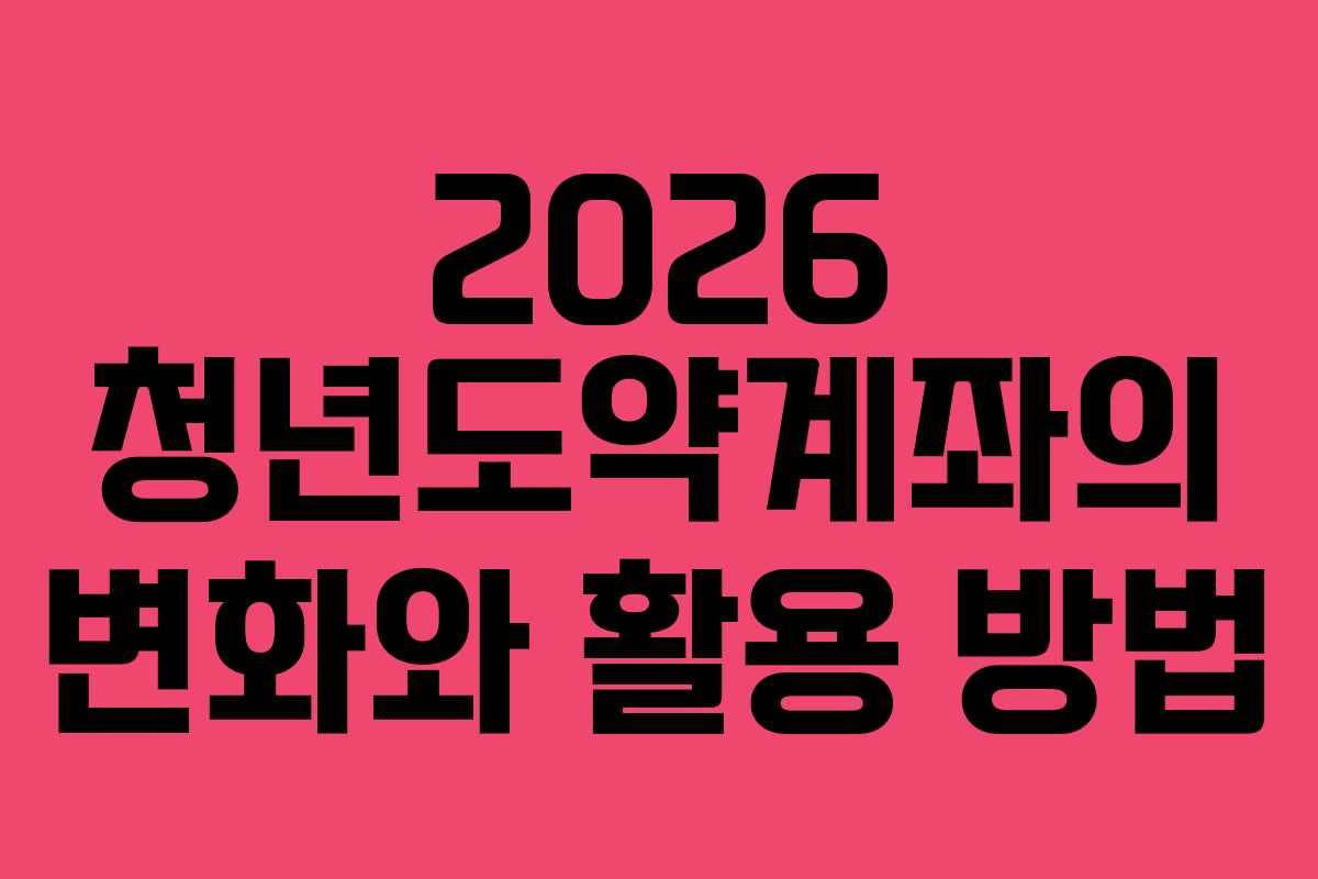 2026 청년도약계좌의 변화와 활용 방법