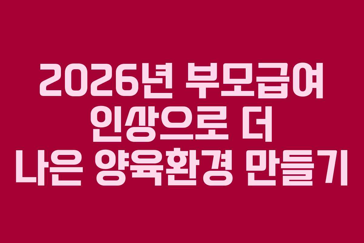 2026년 부모급여 인상으로 더 나은 양육환경 만들기