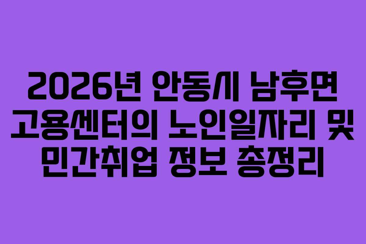 2026년 안동시 남후면 고용센터의 노인일자리 및 민간취업 정보 총정리