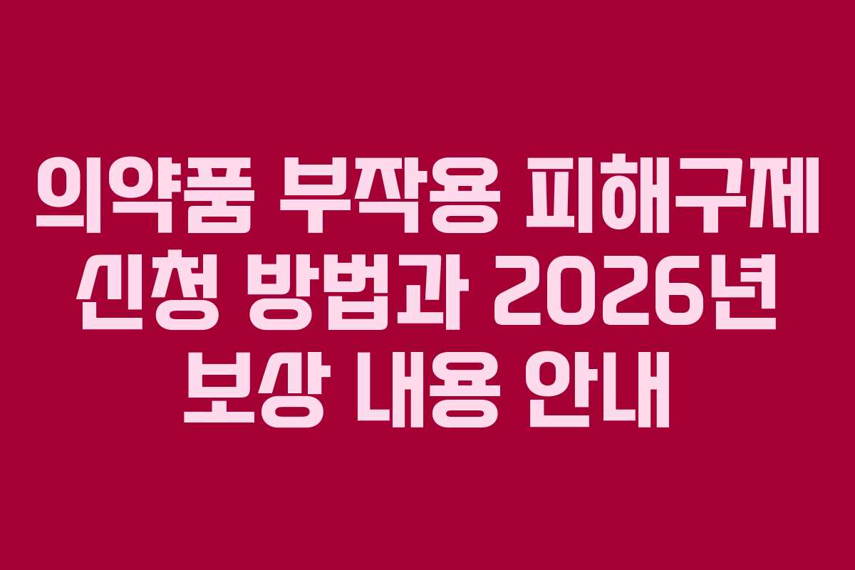 의약품 부작용 피해구제 신청 방법과 2026년 보상 내용 안내
