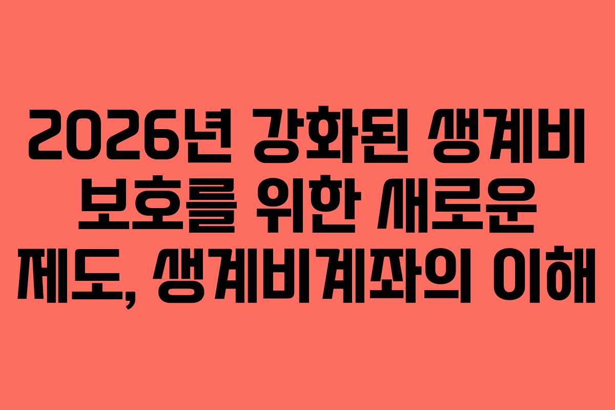 2026년 강화된 생계비 보호를 위한 새로운 제도, 생계비계좌의 이해