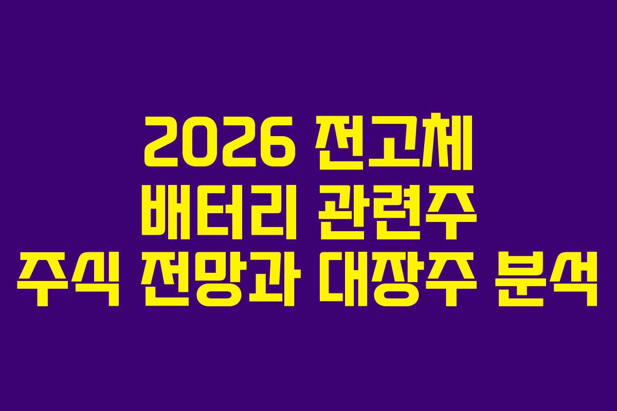2026 전고체 배터리 관련주 주식 전망과 대장주 분석