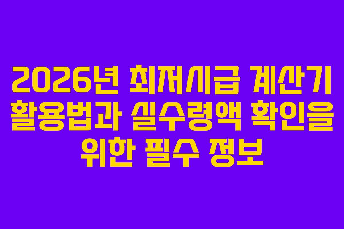 2026년 최저시급 계산기 활용법과 실수령액 확인을 위한 필수 정보