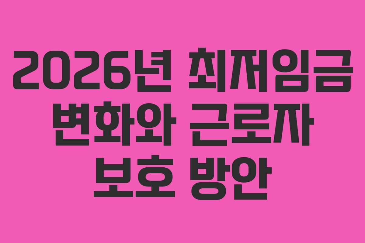2026년 최저임금 변화와 근로자 보호 방안