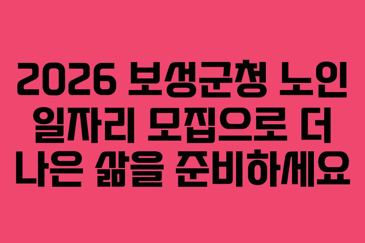 2026 보성군청 노인 일자리 모집으로 더 나은 삶을 준비하세요