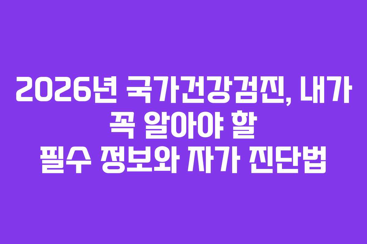 2026년 국가건강검진, 내가 꼭 알아야 할 필수 정보와 자가 진단법