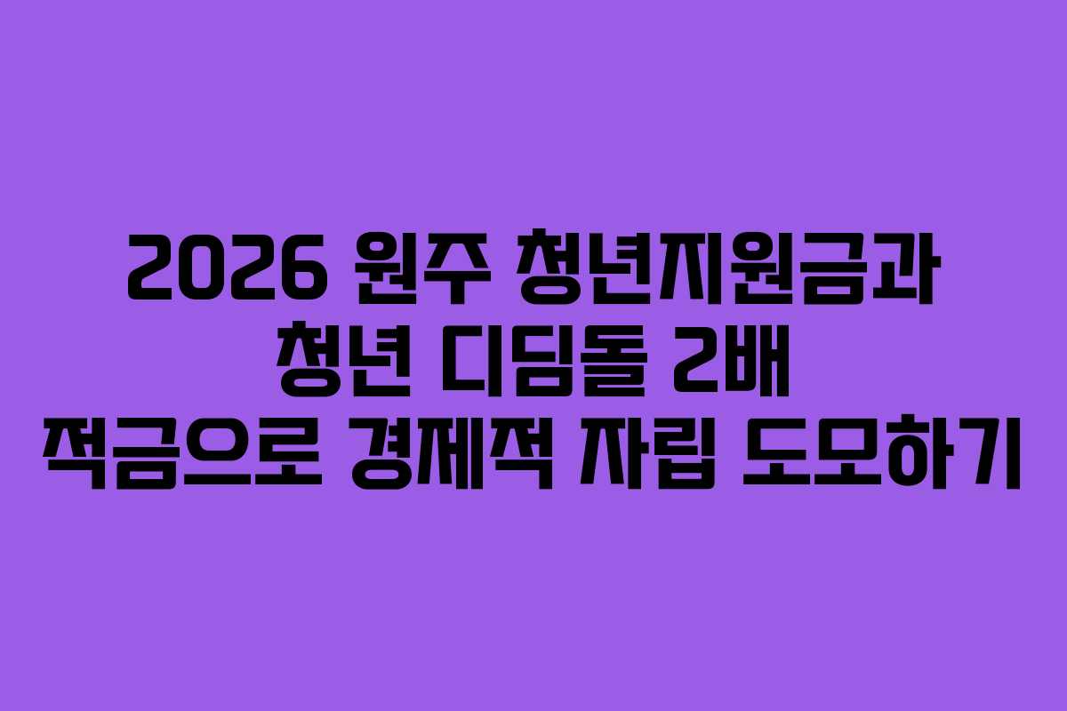 2026 원주 청년지원금과 청년 디딤돌 2배 적금으로 경제적 자립 도모하기