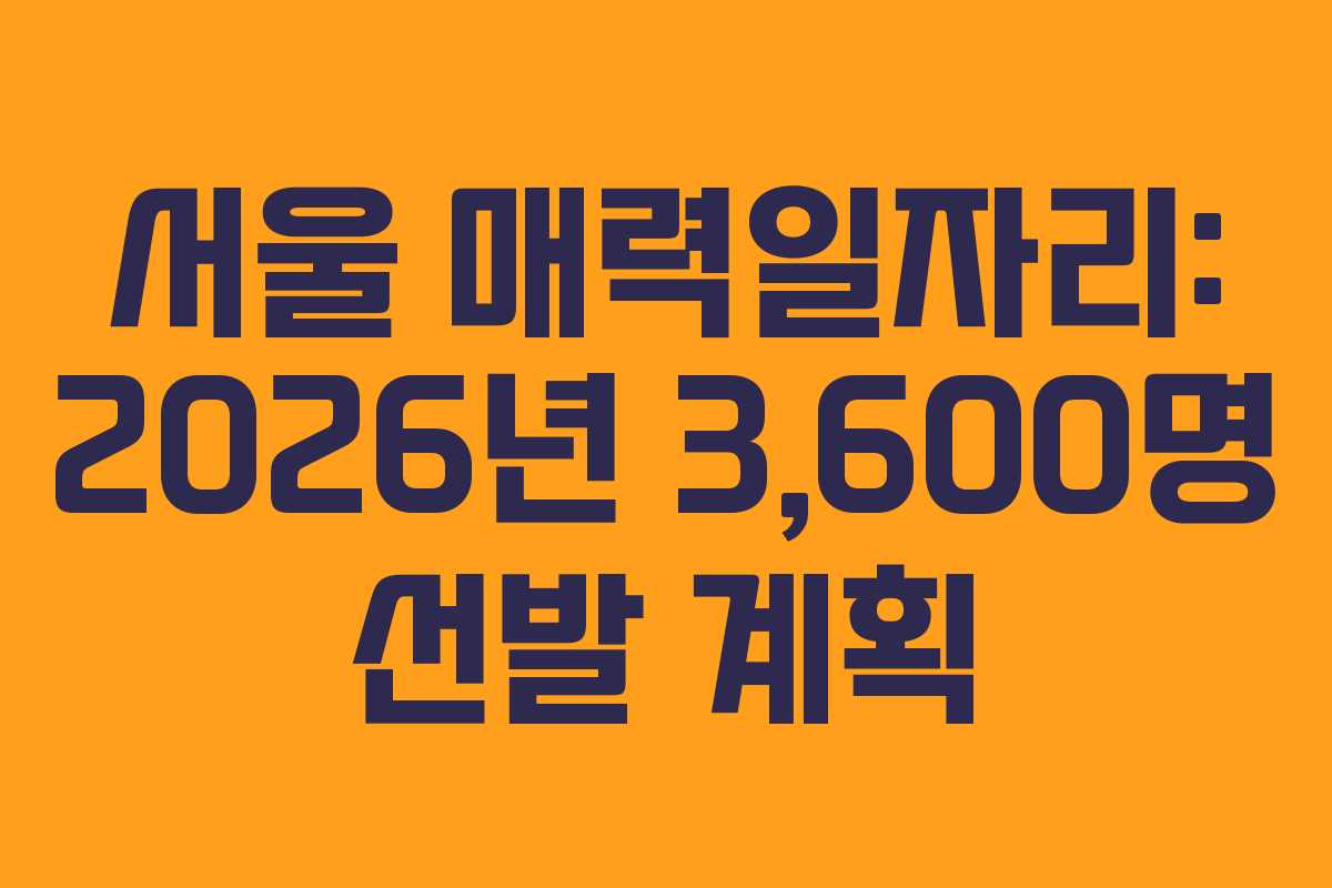 서울 매력일자리: 2026년 3,600명 선발 계획