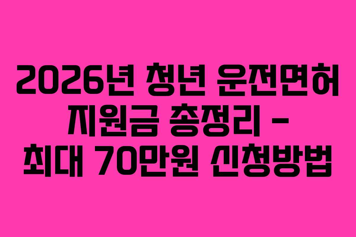 2026년 청년 운전면허 지원금 총정리 – 최대 70만원 신청방법