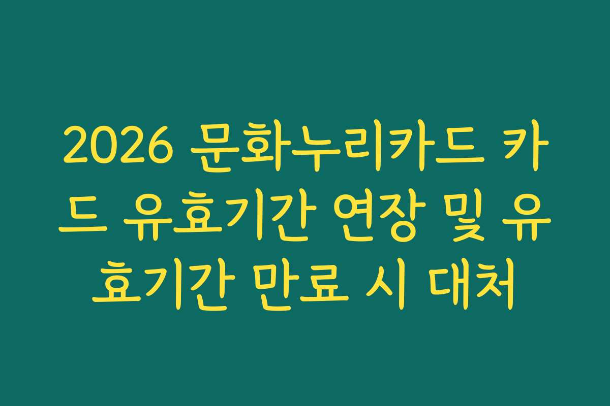 2026 문화누리카드 카드 유효기간 연장 및 유효기간 만료 시 대처