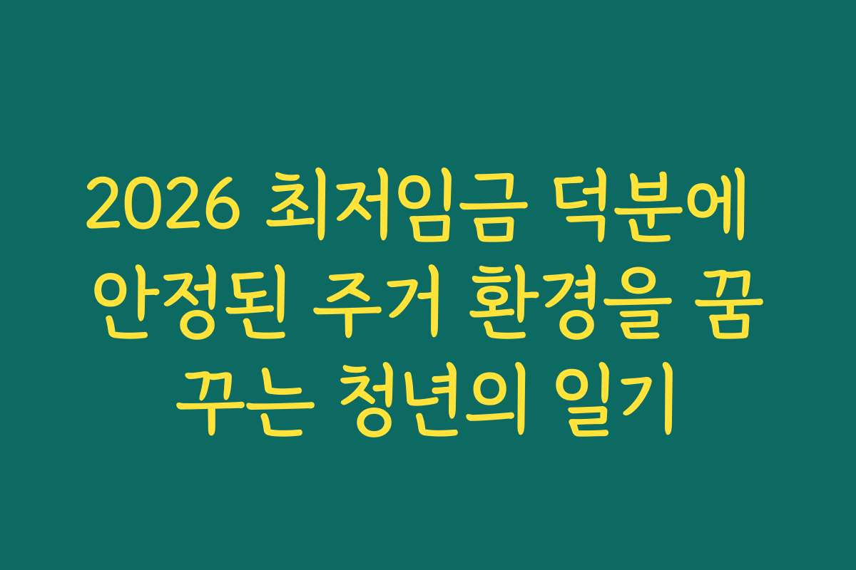2026 최저임금 덕분에 안정된 주거 환경을 꿈꾸는 청년의 일기